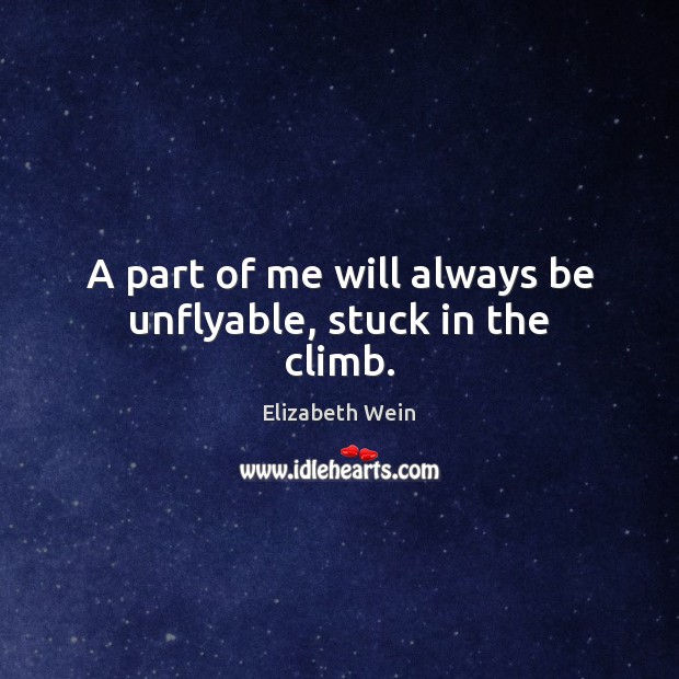 A part of me will always be unflyable, stuck in the climb. Elizabeth Wein Picture Quote