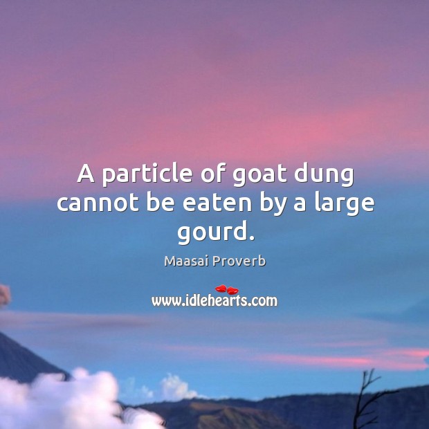 A particle of goat dung cannot be eaten by a large gourd. Maasai Proverbs Image