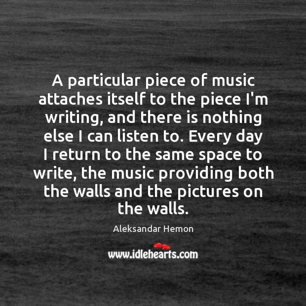 A particular piece of music attaches itself to the piece I’m writing, Aleksandar Hemon Picture Quote