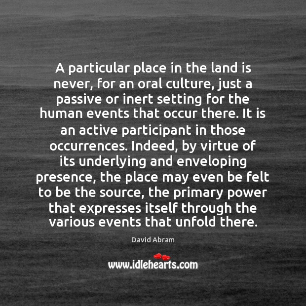A particular place in the land is never, for an oral culture, David Abram Picture Quote