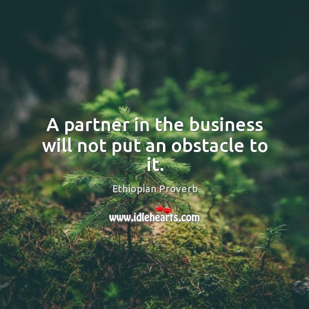 A partner in the business will not put an obstacle to it. Ethiopian Proverbs Image