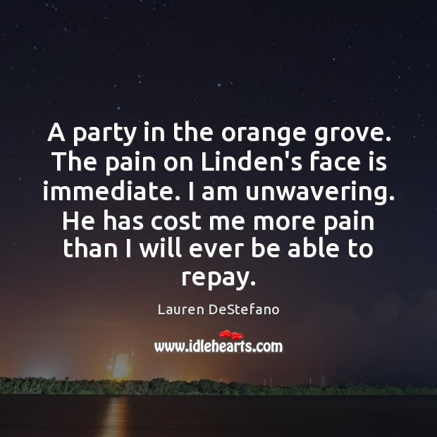 A party in the orange grove. The pain on Linden’s face is Lauren DeStefano Picture Quote