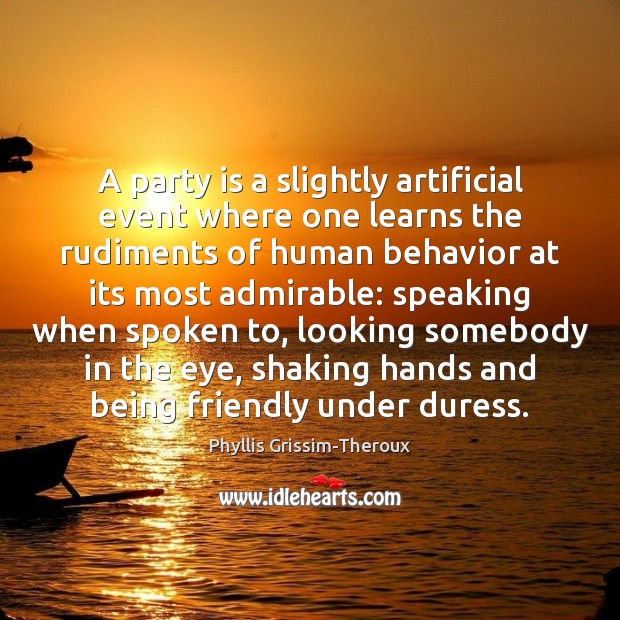 A party is a slightly artificial event where one learns the rudiments Behavior Quotes Image