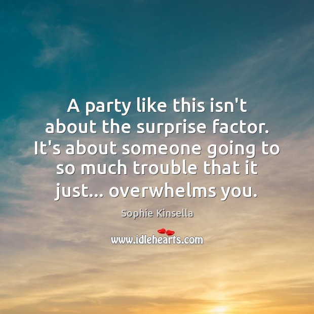 A party like this isn’t about the surprise factor. It’s about someone Sophie Kinsella Picture Quote