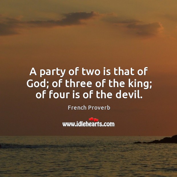 A party of two is that of God; of three of the king; of four is of the devil. Image