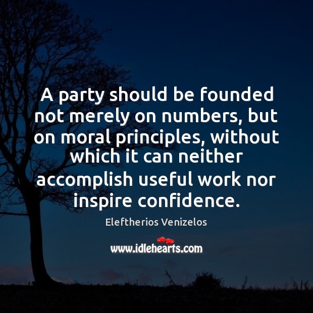 A party should be founded not merely on numbers, but on moral Eleftherios Venizelos Picture Quote