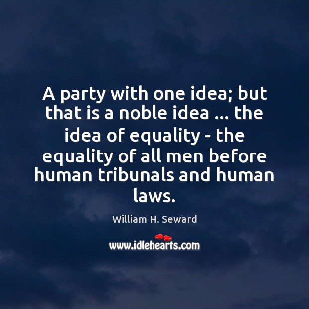 A party with one idea; but that is a noble idea … the William H. Seward Picture Quote