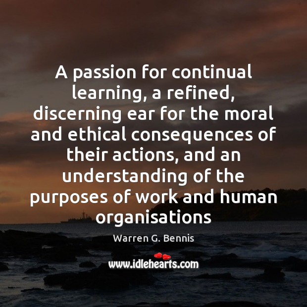 A passion for continual learning, a refined, discerning ear for the moral Warren G. Bennis Picture Quote
