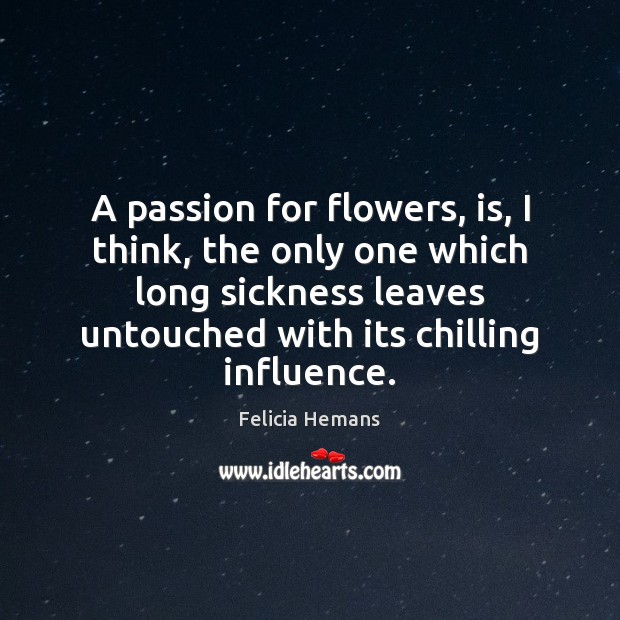 A passion for flowers, is, I think, the only one which long Felicia Hemans Picture Quote