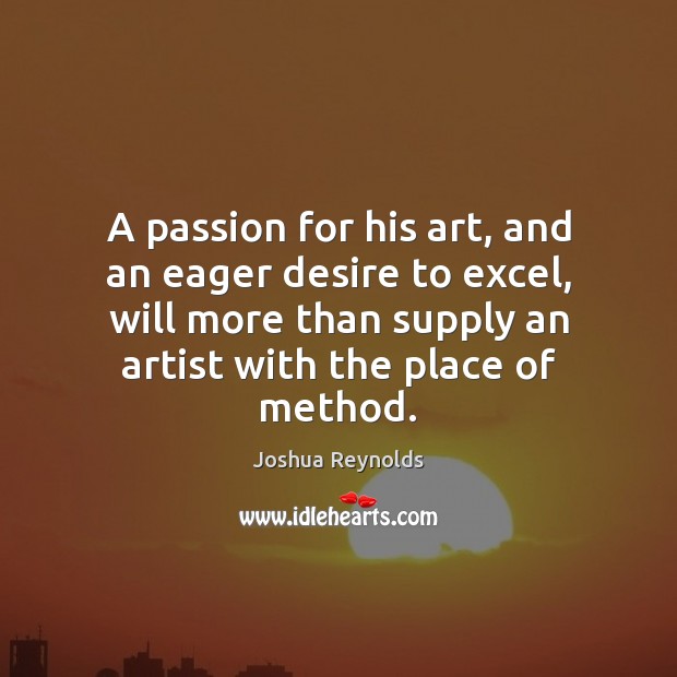 A passion for his art, and an eager desire to excel, will Joshua Reynolds Picture Quote