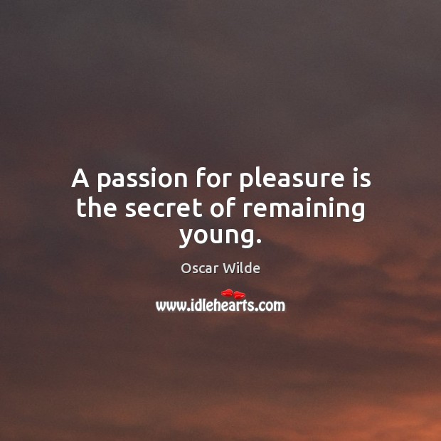 A passion for pleasure is the secret of remaining young. Image