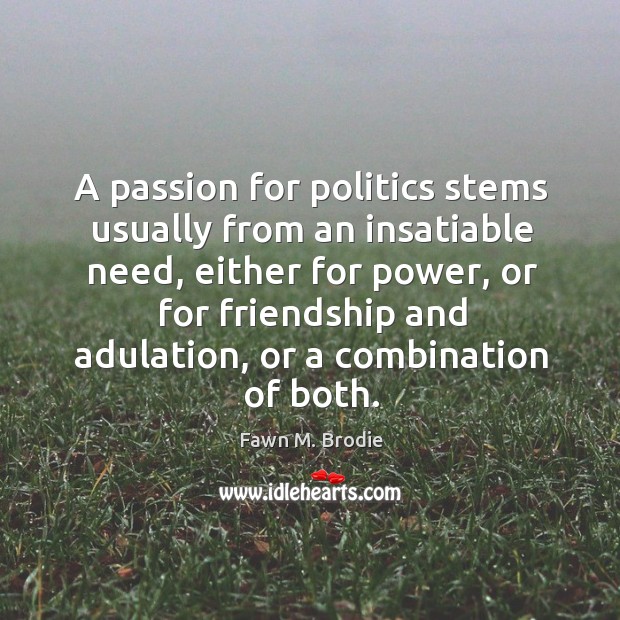 A passion for politics stems usually from an insatiable need, either for power Passion Quotes Image