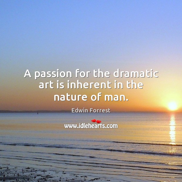 A passion for the dramatic art is inherent in the nature of man. Passion Quotes Image