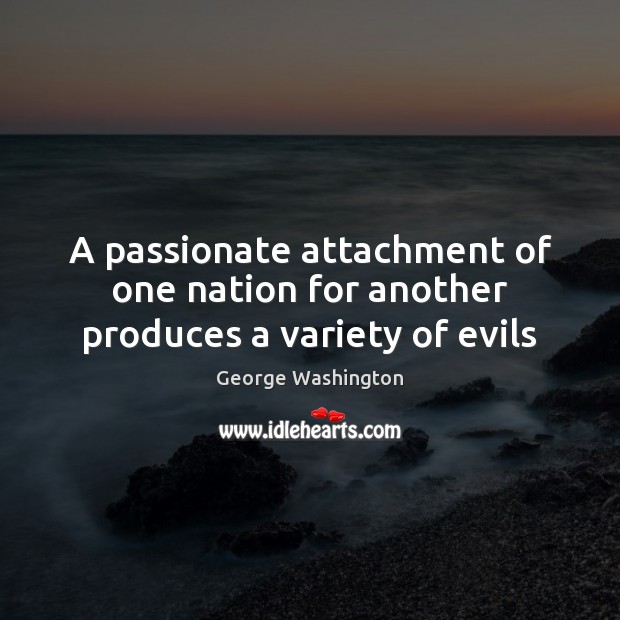 A passionate attachment of one nation for another produces a variety of evils George Washington Picture Quote