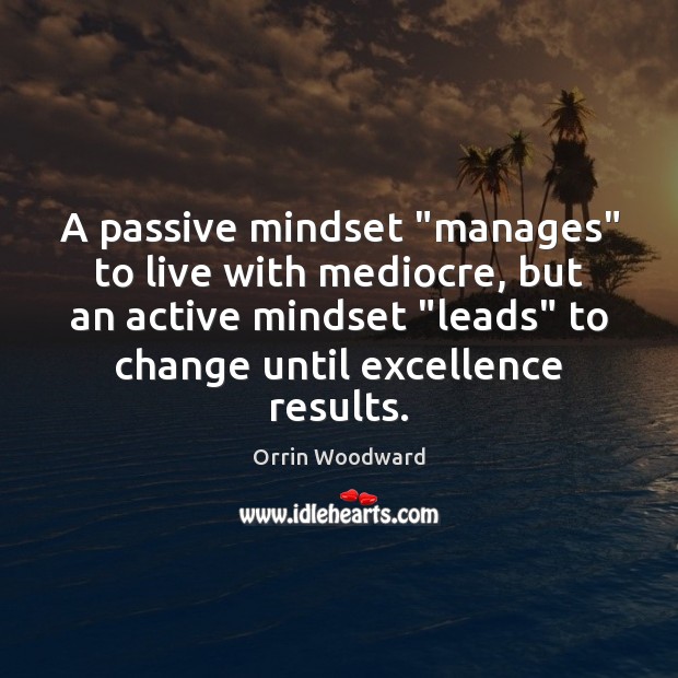 A passive mindset “manages” to live with mediocre, but an active mindset “ Orrin Woodward Picture Quote