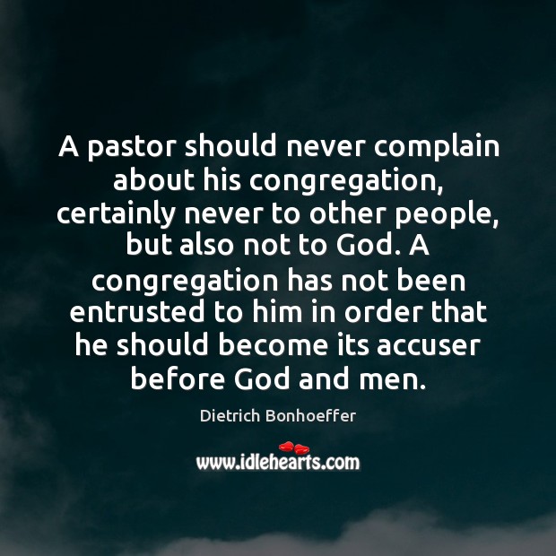 A pastor should never complain about his congregation, certainly never to other Dietrich Bonhoeffer Picture Quote
