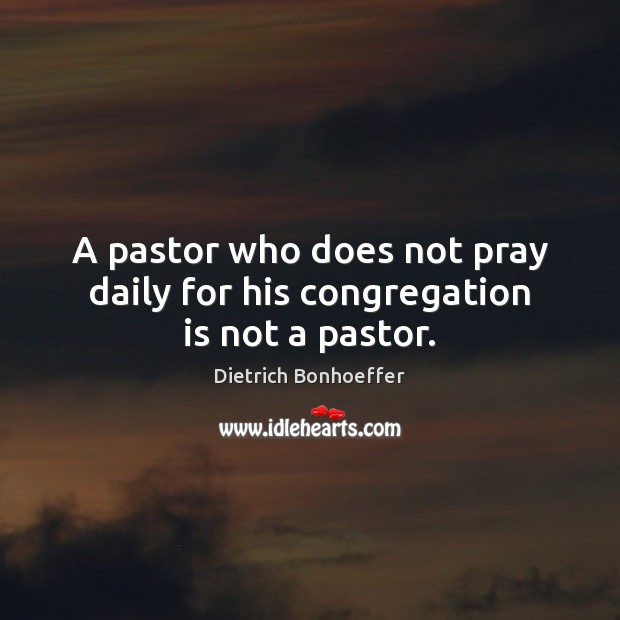A pastor who does not pray daily for his congregation is not a pastor. Image