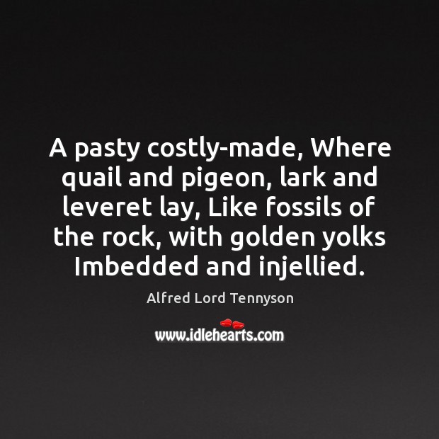 A pasty costly-made, Where quail and pigeon, lark and leveret lay, Like Alfred Lord Tennyson Picture Quote
