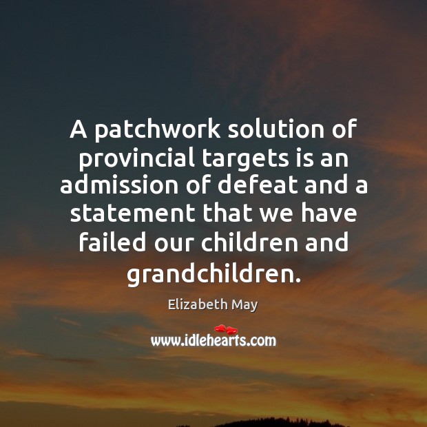 A patchwork solution of provincial targets is an admission of defeat and Elizabeth May Picture Quote