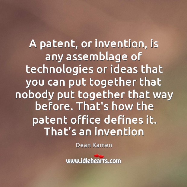 A patent, or invention, is any assemblage of technologies or ideas that Dean Kamen Picture Quote
