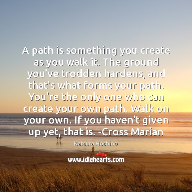 A path is something you create as you walk it. The ground Katsura Hoshino Picture Quote