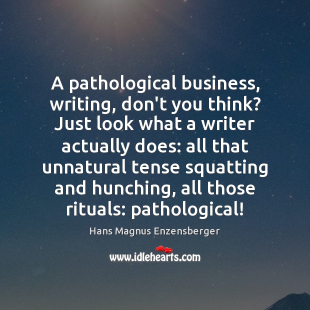 A pathological business, writing, don’t you think? Just look what a writer Hans Magnus Enzensberger Picture Quote