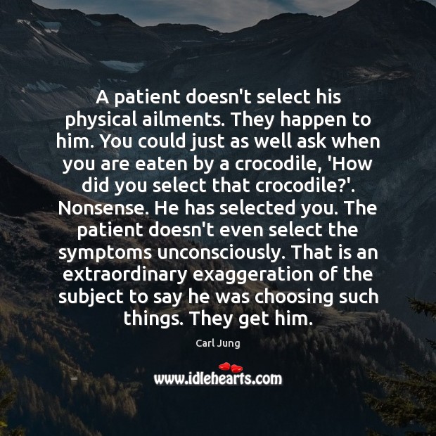 A patient doesn’t select his physical ailments. They happen to him. You Carl Jung Picture Quote