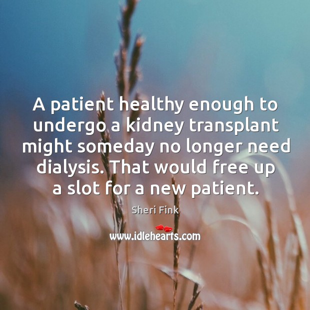 A patient healthy enough to undergo a kidney transplant might someday no Sheri Fink Picture Quote