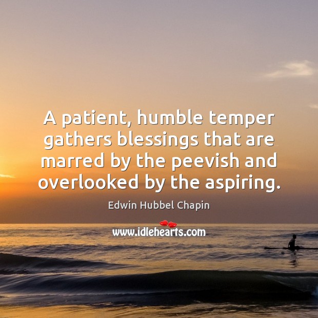 A patient, humble temper gathers blessings that are marred by the peevish Edwin Hubbel Chapin Picture Quote