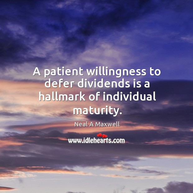 A patient willingness to defer dividends is a hallmark of individual maturity. Neal A Maxwell Picture Quote