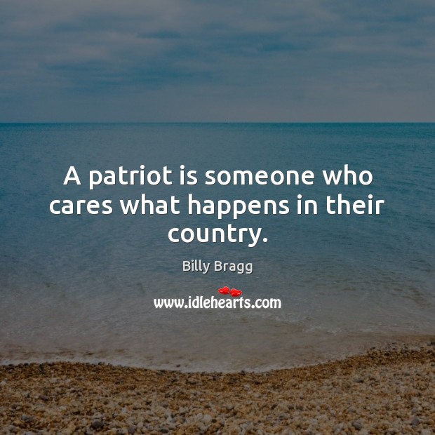 A patriot is someone who cares what happens in their country. Billy Bragg Picture Quote