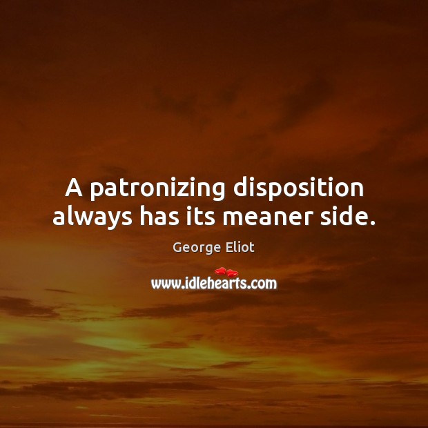 A patronizing disposition always has its meaner side. George Eliot Picture Quote