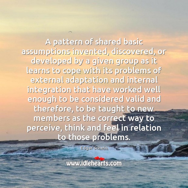 A pattern of shared basic assumptions invented, discovered, or developed by a Edgar Schein Picture Quote
