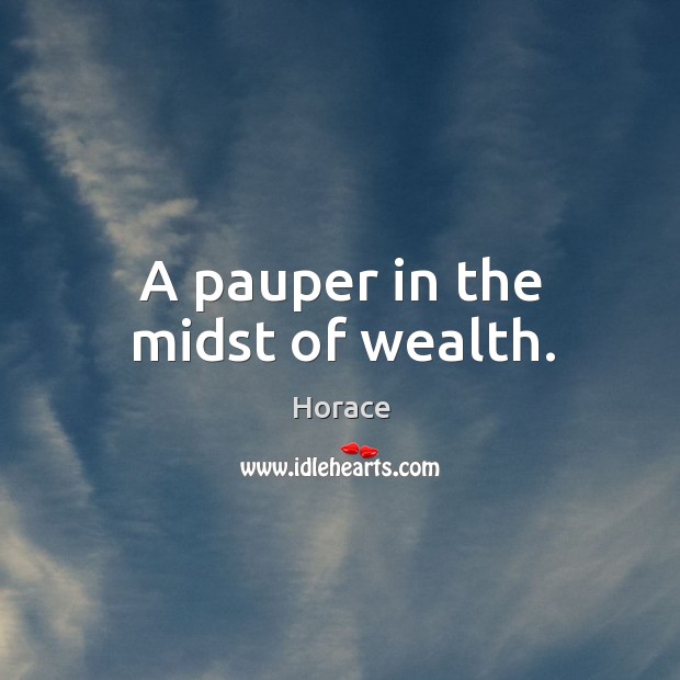 A pauper in the midst of wealth. Horace Picture Quote