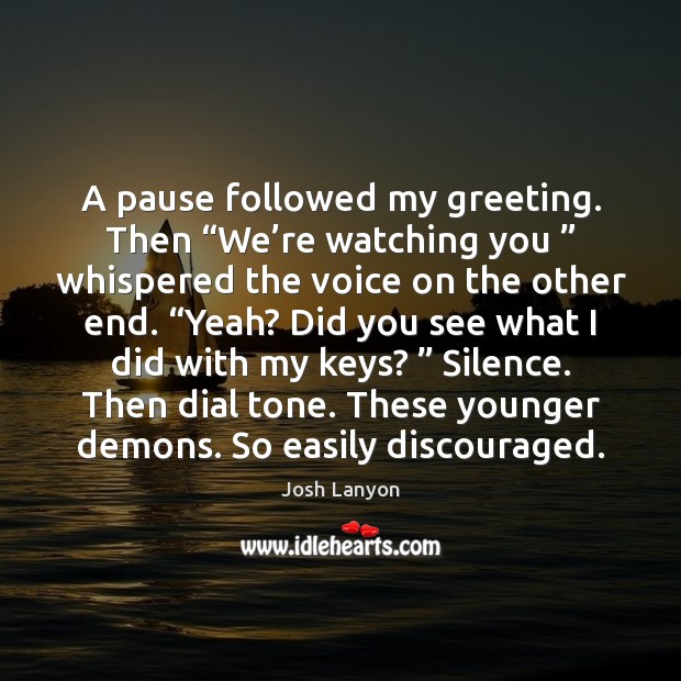 A pause followed my greeting. Then “We’re watching you ” whispered the Josh Lanyon Picture Quote