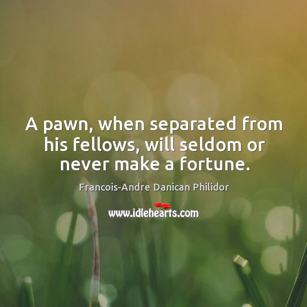 A pawn, when separated from his fellows, will seldom or never make a fortune. Image