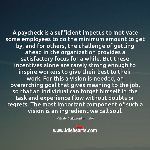 A paycheck is a sufficient impetus to motivate some employees to do Mihaly Csikszentmihalyi Picture Quote