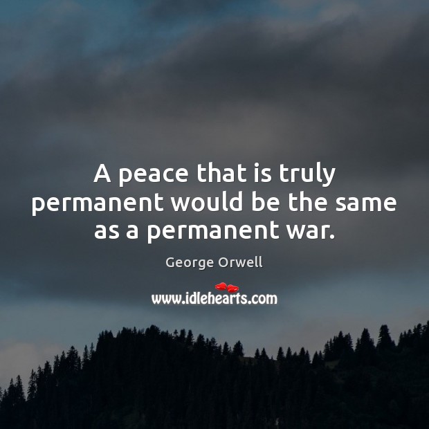 A peace that is truly permanent would be the same as a permanent war. George Orwell Picture Quote