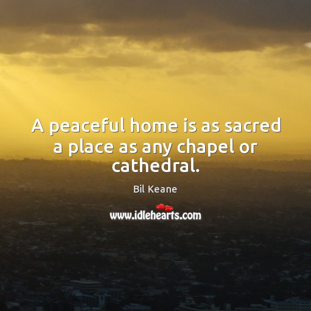 A peaceful home is as sacred a place as any chapel or cathedral. Home Quotes Image