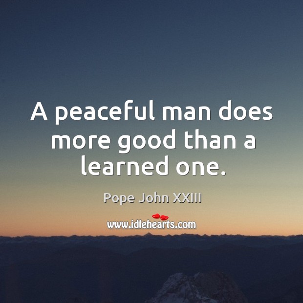 A peaceful man does more good than a learned one. Image