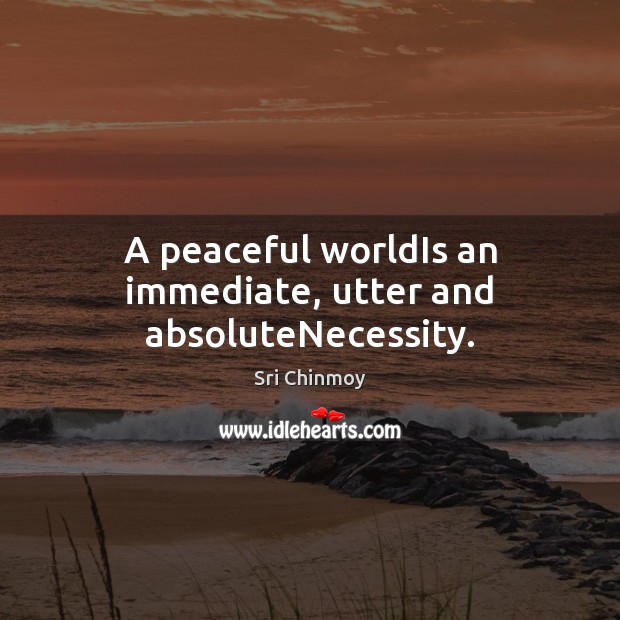 A peaceful worldIs an immediate, utter and absoluteNecessity. Sri Chinmoy Picture Quote