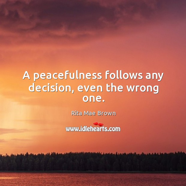 A peacefulness follows any decision, even the wrong one. Rita Mae Brown Picture Quote