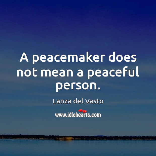 A peacemaker does not mean a peaceful person. Lanza del Vasto Picture Quote