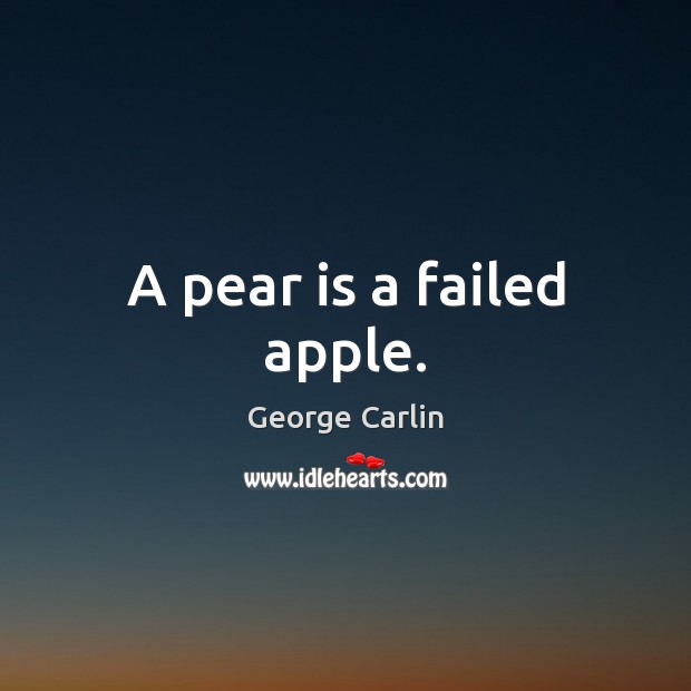 A pear is a failed apple. George Carlin Picture Quote