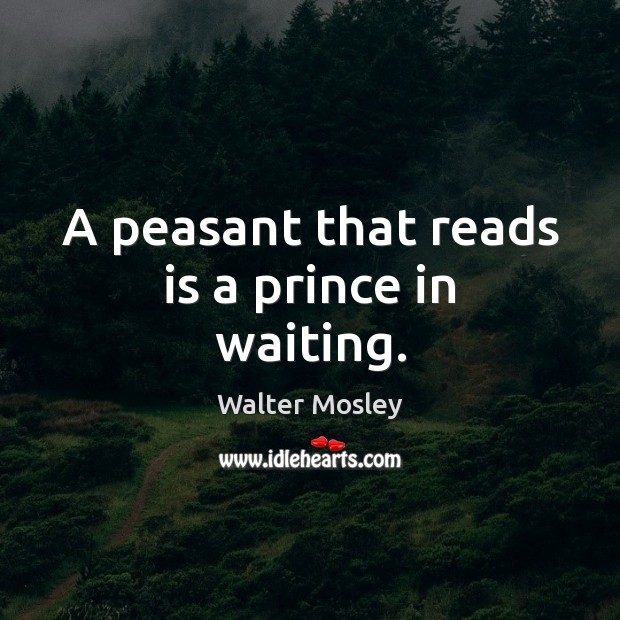 A peasant that reads is a prince in waiting. Walter Mosley Picture Quote