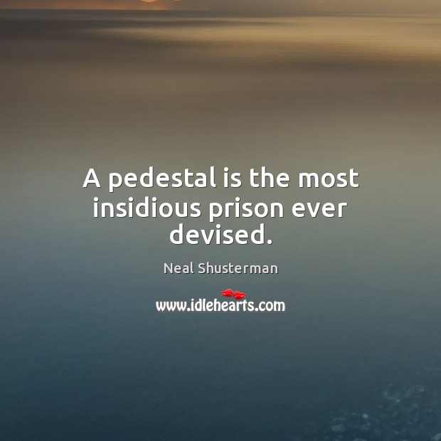 A pedestal is the most insidious prison ever devised. 