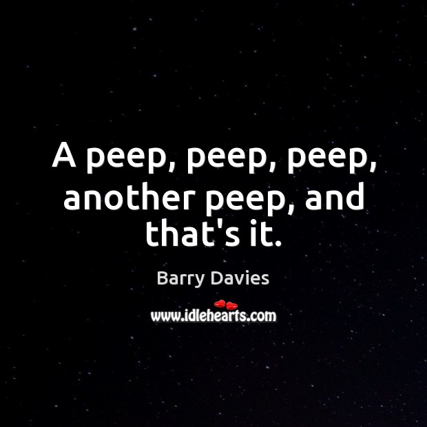 A peep, peep, peep, another peep, and that’s it. Barry Davies Picture Quote