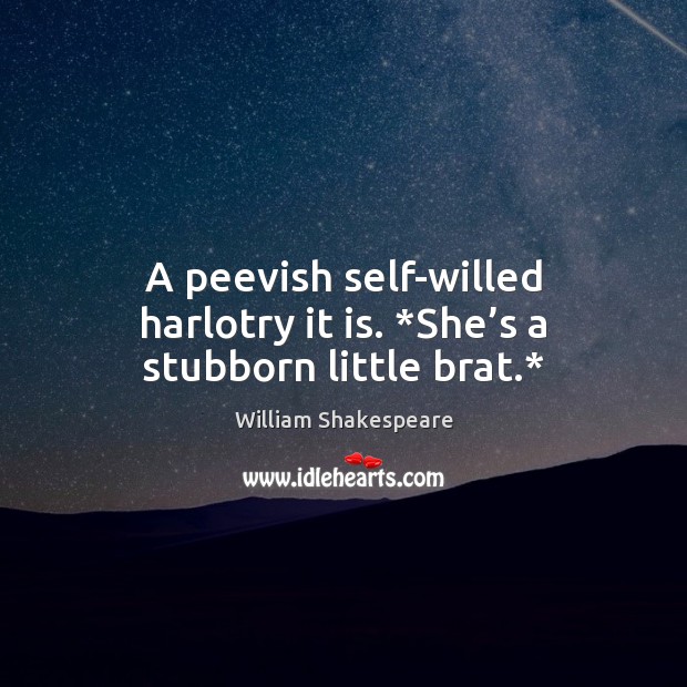 A peevish self-willed harlotry it is. *She’s a stubborn little brat.* William Shakespeare Picture Quote