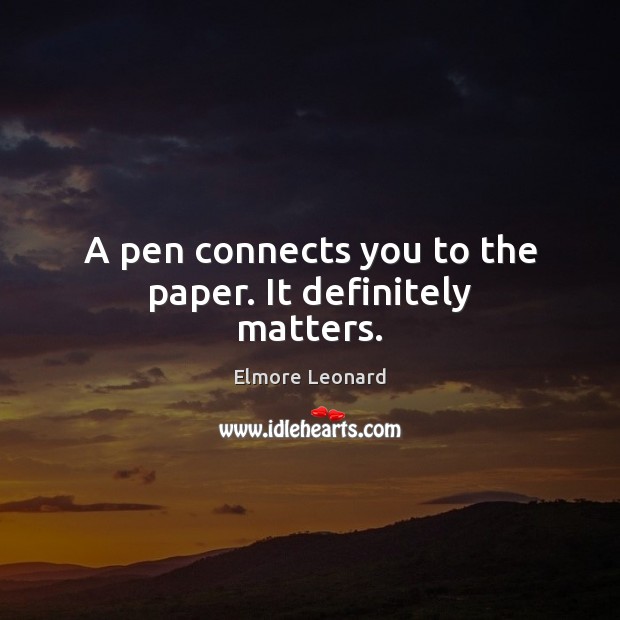 A pen connects you to the paper. It definitely matters. Elmore Leonard Picture Quote
