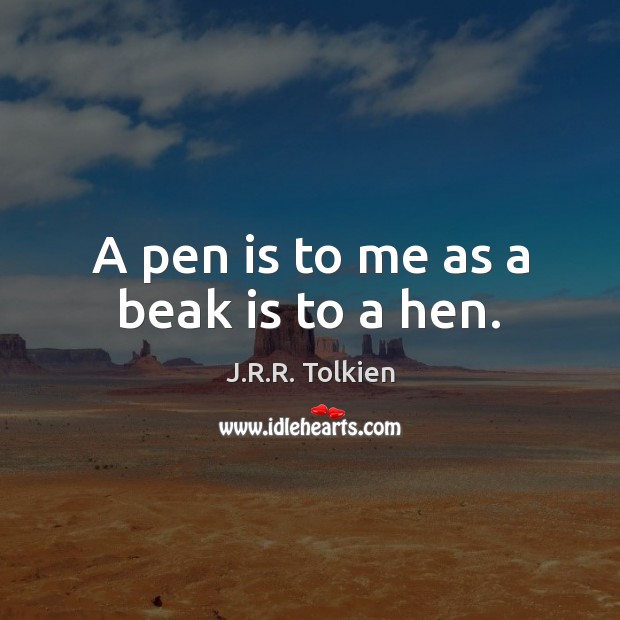 A pen is to me as a beak is to a hen. J.R.R. Tolkien Picture Quote